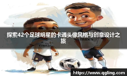 探索42个足球明星的卡通头像风格与创意设计之旅