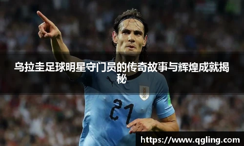 乌拉圭足球明星守门员的传奇故事与辉煌成就揭秘