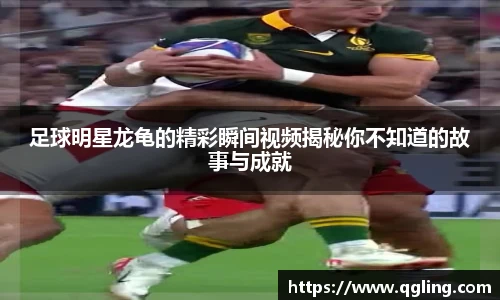 足球明星龙龟的精彩瞬间视频揭秘你不知道的故事与成就