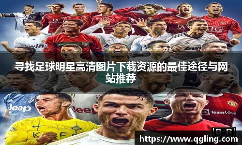 寻找足球明星高清图片下载资源的最佳途径与网站推荐